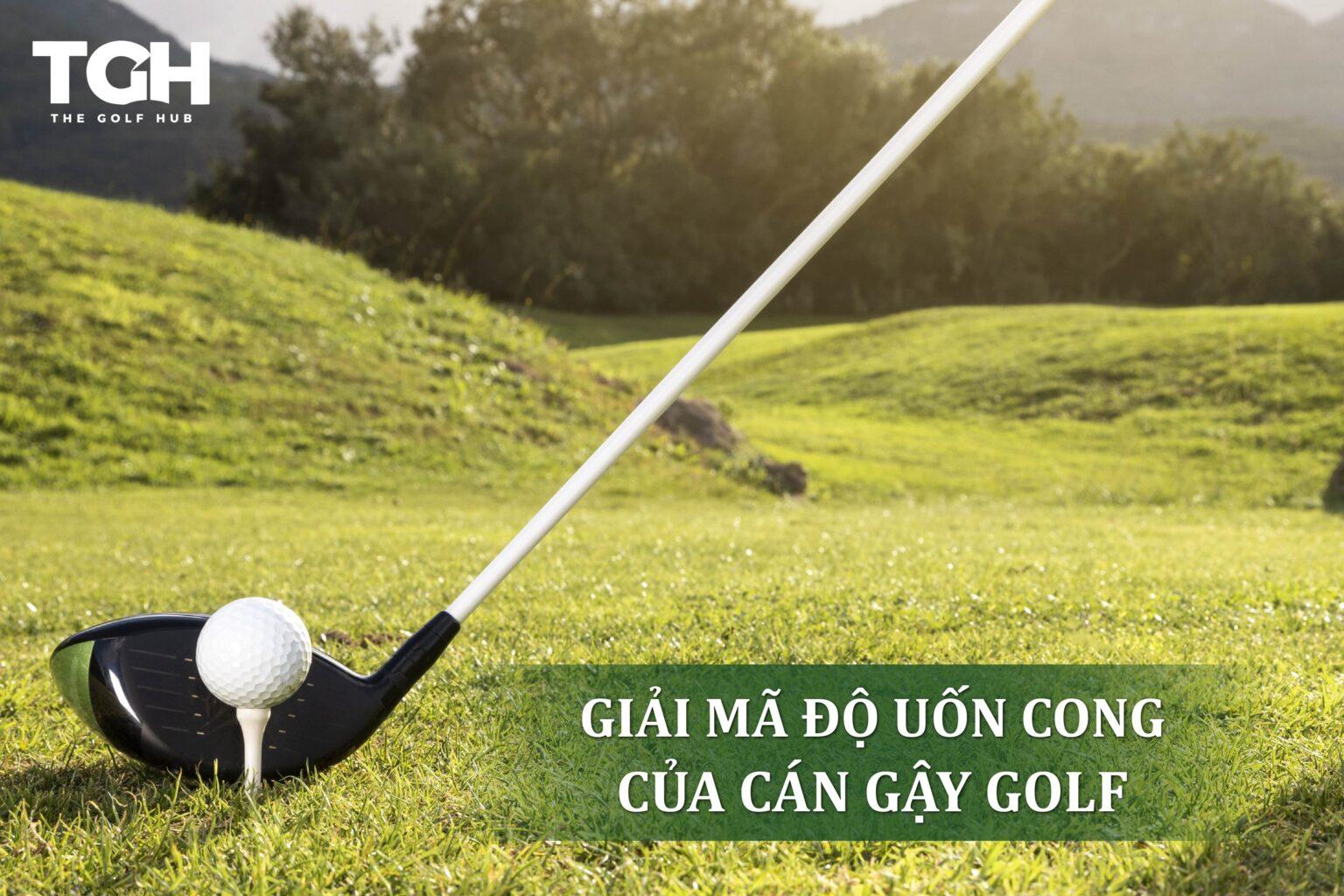 GIẢI MÃ ĐỘ UỐN CONG CỦA CÁN GẬY GOLF